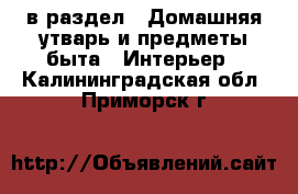  в раздел : Домашняя утварь и предметы быта » Интерьер . Калининградская обл.,Приморск г.